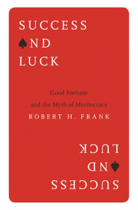 Роберт Харрис Фрэнк - Success and Luck:  Good Fortune and the Myth of Meritocracy