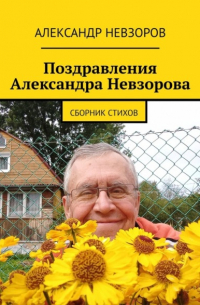 Александр Невзоров - Поздравления Александра Невзорова. Сборник стихов