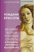 Платова Юлия - Рождение красоты. Великие творцы, роковые секреты и женщины, обреченные вдохновлять