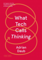 Adrian Daub - What Tech Calls Thinking: An Inquiry into the Intellectual Bedrock of Silicon Valley (FSG Originals x Logic)