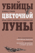 Дэвид Гранн - Убийцы цветочной луны. Кровь, нефть, индейцы и рождение ФБР