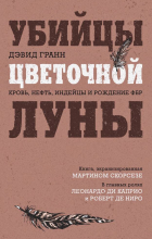 Дэвид Гранн - Убийцы цветочной луны. Кровь, нефть, индейцы и рождение ФБР