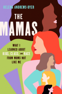 Helen Andrews-Dyer - The Mamas: What I Learned About Kids, Class, and Race from Moms Not Like Me