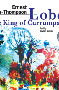 Эрнест Сетон-Томпсон - Lobo, the King of Currumpaw. Stories