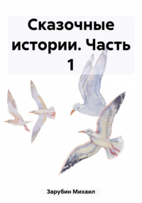 Михаил Зарубин - Сказочные истории. Часть 1