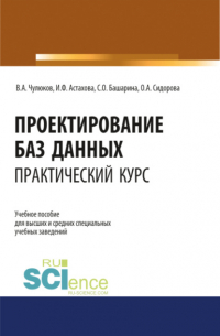 Ирина Федоровна Астахова - Проектирование баз данных. Практический курс. (Аспирантура, Бакалавриат, Магистратура). Учебное пособие.