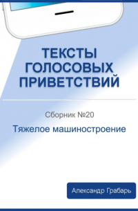 Александр Грабарь - Тексты голосовых приветствий. Сборник 20. Тяжелое машиностроение