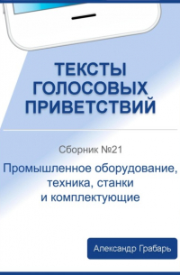Александр Грабарь - Тексты голосовых приветствий. Сборник 21. Промышленное оборудование, техника, станки и комплектующие
