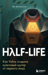 Ян Франсуа - Half-Life. Как Valve создала культовый шутер от первого лица