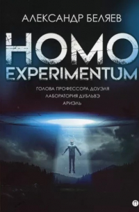 Александр Беляев - Homo experimentum. Голова профессора Доуэля. Лаборатория Дубльвэ. Ариэль (сборник)