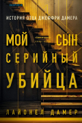 Лайонел Дамер - Мой сын — серийный убийца. История отца Джеффри Дамера