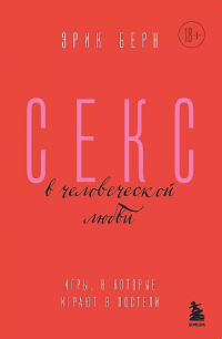 Эрик Берн - Секс в человеческой любви. Игры, в которые играют в постели