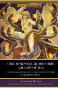 Адриенна Мэйор - Яды, микробы, животные, адский огонь. История биологического и химического оружия Древнего мира