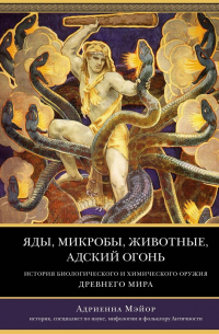 Мэйор Адриенна - Яды, микробы, животные, адский огонь. История биологического и химического оружия Древнего мира