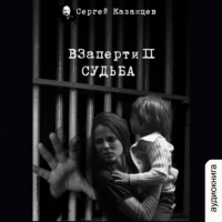 Сергей Сергеевич Казанцев - ВЗаперти (книга 2) – Судьба