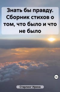 Ирина Старлинг - Знать бы правду. Сборник стихов о том, что было и что не было