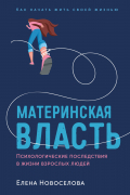 Елена Новоселова - Материнская власть. Психологические последствия в жизни взрослых людей. Как начать жить своей жизнью