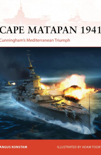 Ангус Констам - Cape Matapan 1941: Cunningham’s Mediterranean Triumph