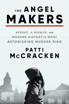 Patti McCracken - The Angel Makers: Arsenic, a Midwife, and Modern History&#039;s Most Astonishing Murder Ring