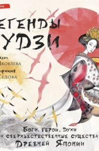 Елена Яковлева - Легенды Фудзи. Боги, герои, духи и сверхъестественные существа Древней Японии