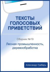 Александр Грабарь - Тексты голосовых приветствий. Сборник 19. Лесная промышленность, деревообработка