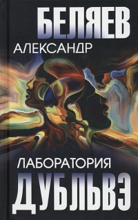 Александр Беляев - Лаборатория Дубльвэ (сборник)