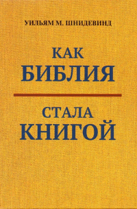 Уильям М. Шнидевинд - Как Библия стала книгой: Текстуализация Древнего Израиля