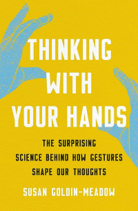 Сьюзен Голдин-Мэдоу - Thinking with Your Hands: The Surprising Science Behind How Gestures Shape Our Thoughts