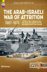 Б. У. Л. Нортон - The Arab-Israeli War of Attrition 1967-1973. Volume 3: Gaza, Jordanian Civil War, Golan and Lebanon Fighting, Continuing Conflict and Summary