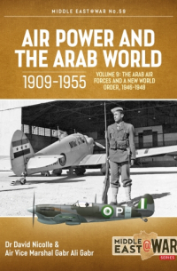  - Air Power and the Arab World 1909-1955. Volume 9: The Arab Air Forces and a New World Order, 1946-1948