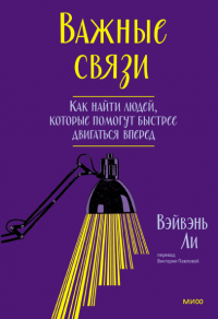 Ли ВэйВэнь - Важные связи. Как найти людей, которые помогут быстрее двигаться вперед