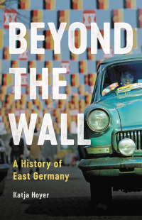 Katja Hoyer - Beyond the Wall: A History of East Germany