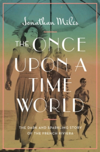 Джонатан Майлз - The Once Upon a Time World: The Dark and Sparkling Story of the French Riviera