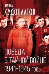 Павел Судоплатов - Победа в тайной войне. 1941-1945 годы