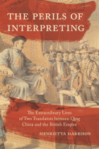 Генриетта Харрисон - The Perils of Interpreting: The Extraordinary Lives of Two Translators between Qing China and the British Empire