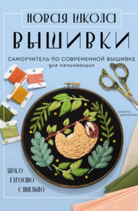 Новая школа вышивки. Самоучитель по современной вышивке для начинающих