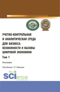  - Учетно-контрольная и аналитическая среда для бизнеса: возможности и вызовы цифровой экономики. Том 1. (Аспирантура, Бакалавриат, Магистратура). Монография.