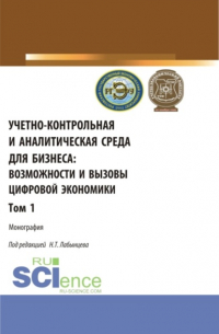  - Учетно-контрольная и аналитическая среда для бизнеса: возможности и вызовы цифровой экономики. Том 1. (Аспирантура, Бакалавриат, Магистратура). Монография.