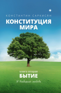 Константин Саркисян - Конституция мира. Книга вторая. Бытие