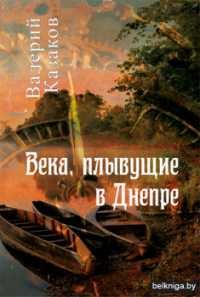 Валерий Казаков - Века, плывующие в Днепре