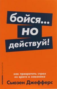 Сьюзен Джефферс - Бойся... но действуй! Как превратить страх из врага в союзника