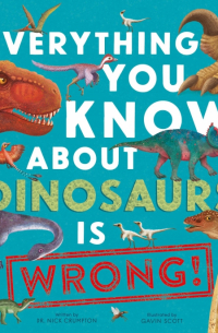 Crumpton Nick - Everything You Know About Dinosaurs is Wrong!