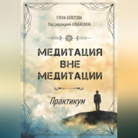 Елена Болотова - Медитация вне медитации. Практикум
