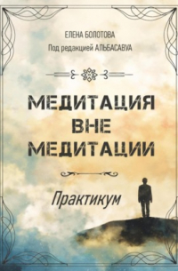 Елена Болотова - Медитация вне медитации. Практикум