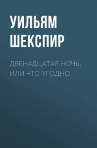 Уильям Шекспир - Двенадцатая ночь, или Что угодно