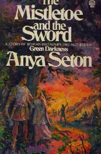 Anya Seton - The Mistletoe and Sword: A Story of Roman Britain