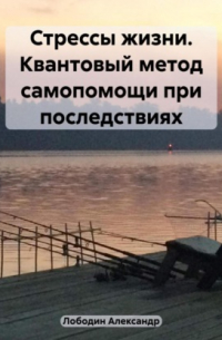 Александр Петрович Лободин - Стрессы жизни. Квантовый метод самопомощи при последствиях