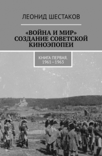 «Война и мир». Создание советской киноэпопеи. Книга первая. 1961-1963