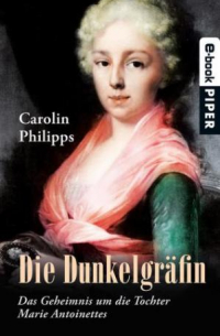 Carolin Philipps - Die Dunkelgräfin - Das Geheimnis um die Tochter Marie Antoinettes