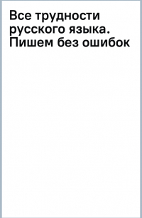 Все трудности русского языка. Пишем без ошибок